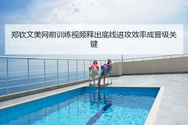 郑钦文美网前训练视频释出底线进攻效率成晋级关键