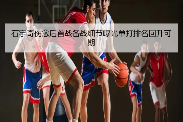 石宇奇伤愈后首战备战细节曝光单打排名回升可期