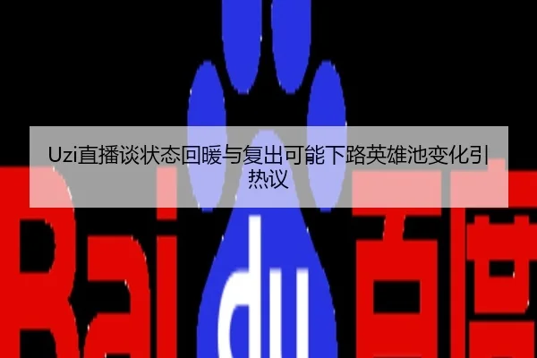 Uzi直播谈状态回暖与复出可能下路英雄池变化引热议