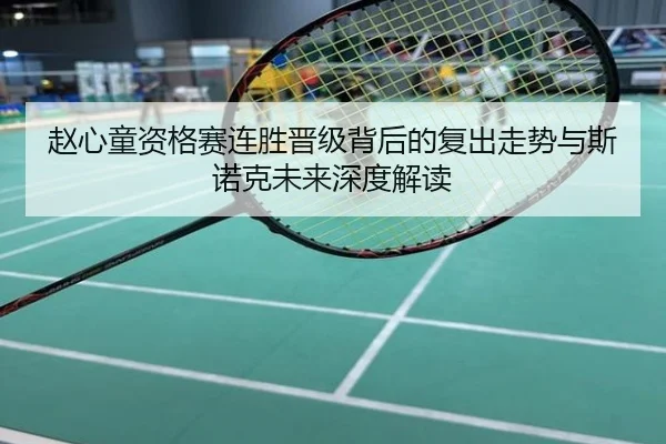 赵心童资格赛连胜晋级背后的复出走势与斯诺克未来深度解读